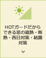 HOTガードだからできる窓の遮熱・断熱・西日対策・結露対策